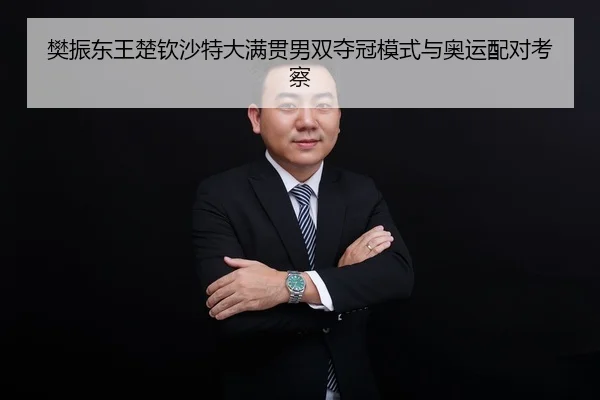 樊振东王楚钦沙特大满贯男双夺冠模式与奥运配对考察