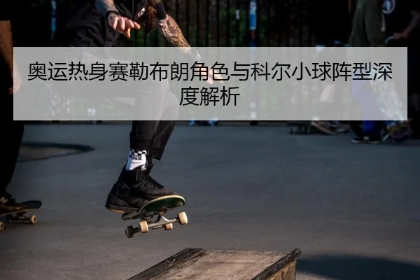 ao-yun-re-shen-sai-lei-bu-lang-jue-se-yu-ke-er-xiao-qiu-zhen-xing-shen-du-jie-xi-3-692.jpg