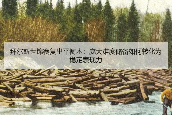 拜尔斯世锦赛复出平衡木：庞大难度储备如何转化为稳定表现力