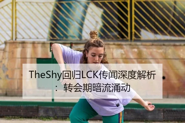 TheShy回归LCK传闻深度解析：转会期暗流涌动