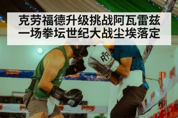 克劳福德升级挑战阿瓦雷兹一场拳坛世纪大战尘埃落定