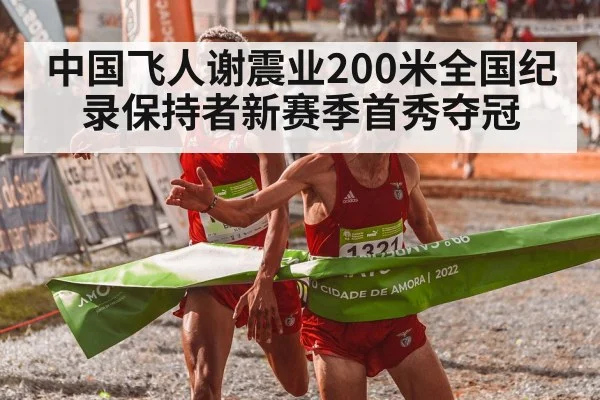 中国飞人谢震业200米全国纪录保持者新赛季首秀夺冠