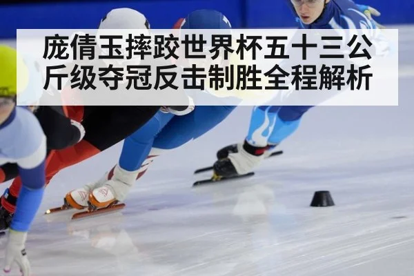 庞倩玉摔跤世界杯五十三公斤级夺冠反击制胜全程解析